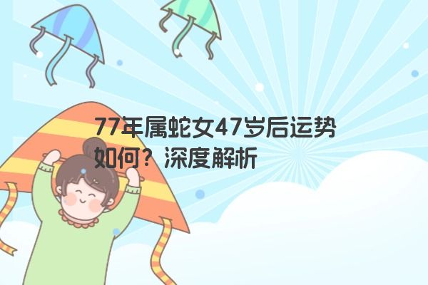 77年属蛇女47岁后运势如何？深度解析
