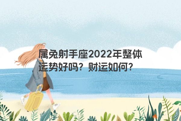 属兔射手座2022年整体运势好吗？财运如何？