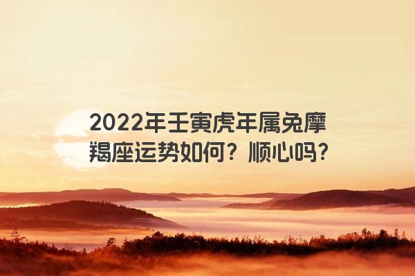 2022年壬寅虎年属兔摩羯座运势如何？顺心吗？