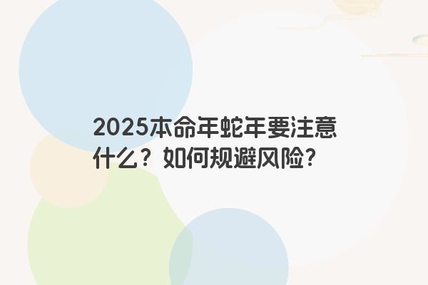 2025本命年蛇年要注意什么？如何规避风险？