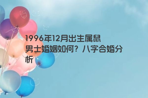 1996年12月出生属鼠男士婚姻如何？八字合婚分析