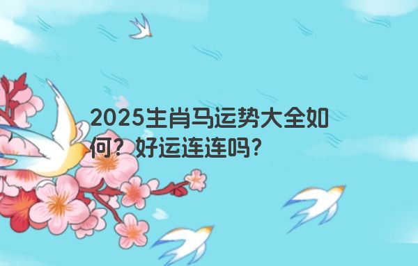2025生肖马运势大全如何？好运连连吗？