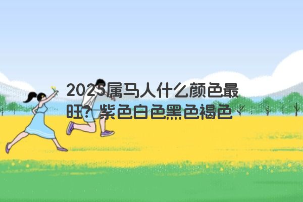 2025属马人什么颜色最旺？紫色白色黑色褐色