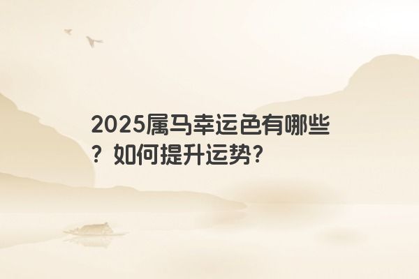 2025属马幸运色有哪些？如何提升运势？