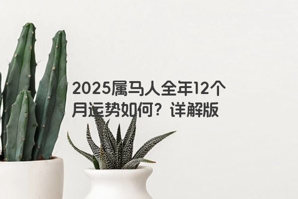 2025属马人全年12个月运势如何？详解版