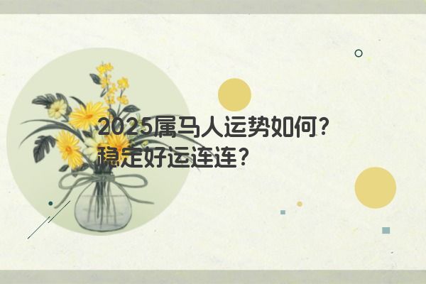 2025属马人运势如何？稳定好运连连？