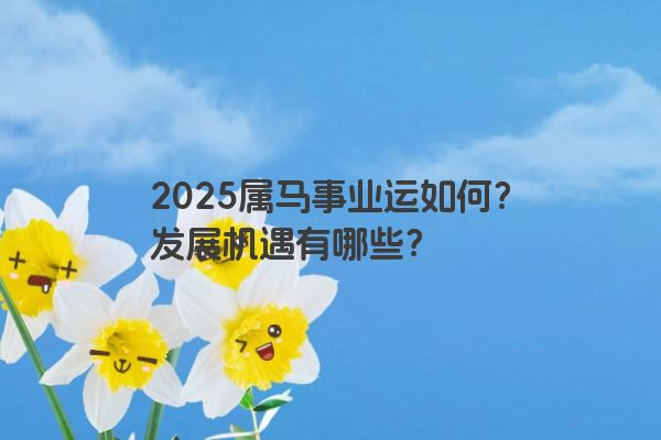 2025属马事业运如何？发展机遇有哪些？