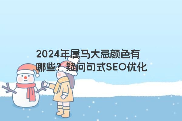2024年属马大忌颜色有哪些？疑问句式SEO优化