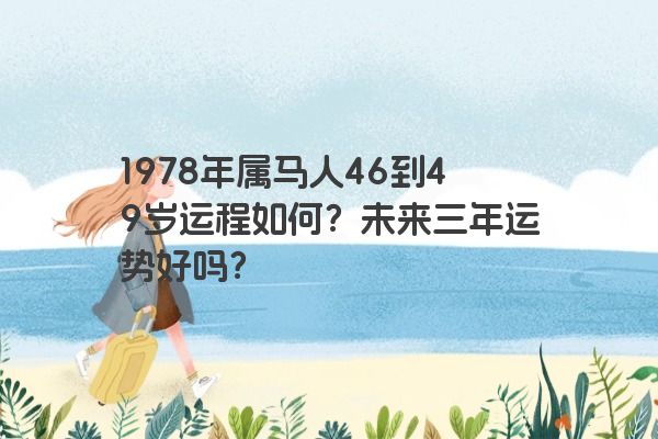 1978年属马人46到49岁运程如何？未来三年运势好吗？