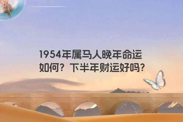 1954年属马人晚年命运如何？下半年财运好吗？