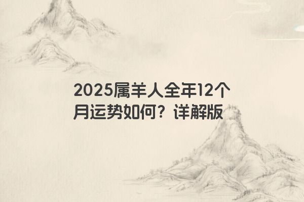 2025属羊人全年12个月运势如何？详解版