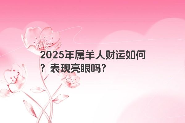 2025年属羊人财运如何？表现亮眼吗？