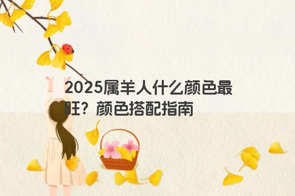 2025属羊人什么颜色最旺？颜色搭配指南