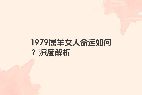 1979属羊女人命运如何？深度解析