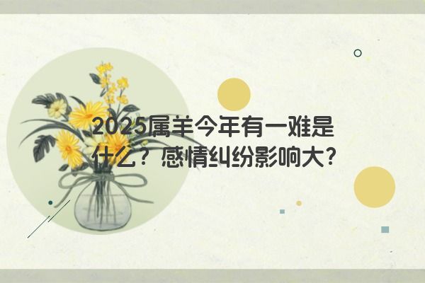 2025属羊今年有一难是什么？感情纠纷影响大？