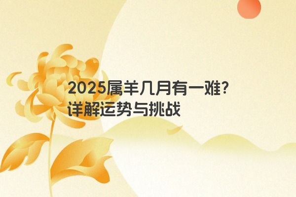 2025属羊几月有一难？详解运势与挑战