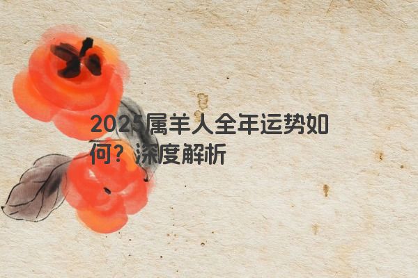 2025属羊人全年运势如何？深度解析