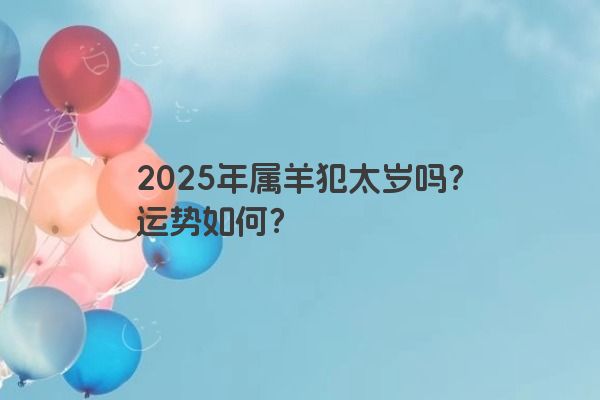 2025年属羊犯太岁吗？运势如何？