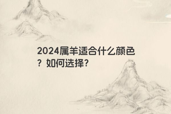 2024属羊适合什么颜色？如何选择？