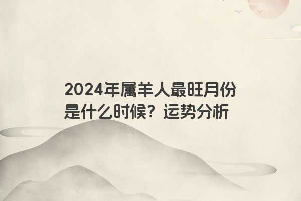 2024年属羊人最旺月份是什么时候？运势分析