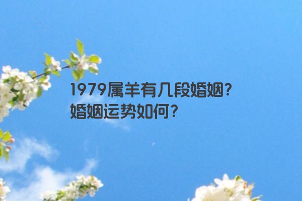 1979属羊有几段婚姻？婚姻运势如何？