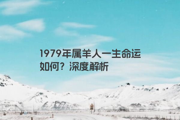 1979年属羊人一生命运如何？深度解析