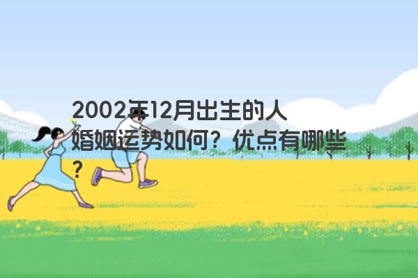 2002年12月出生的人婚姻运势如何？优点有哪些？