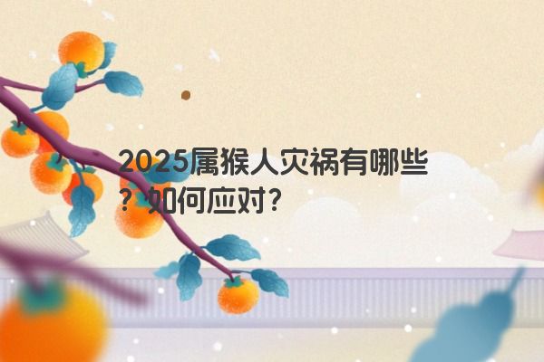 2025属猴人灾祸有哪些？如何应对？