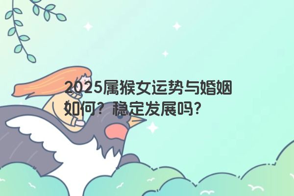 2025属猴女运势与婚姻如何？稳定发展吗？