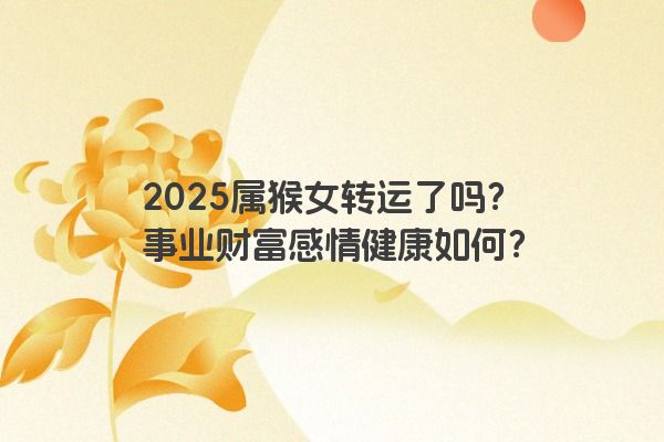 2025属猴女转运了吗？事业财富感情健康如何？