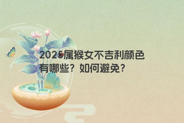 2025属猴女不吉利颜色有哪些？如何避免？