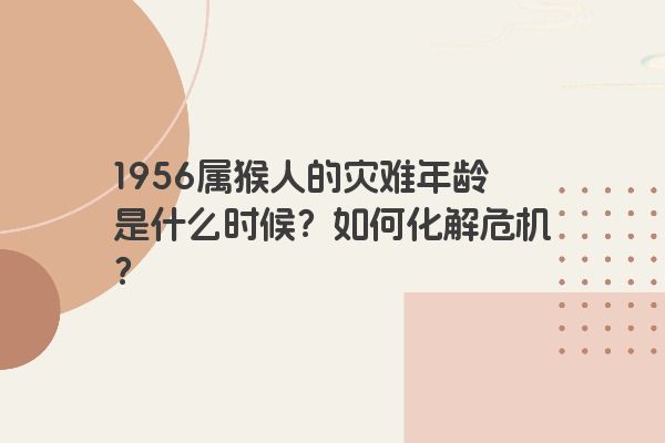 1956属猴人的灾难年龄是什么时候？如何化解危机？