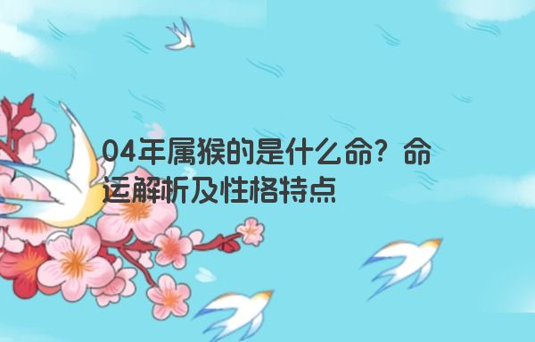 04年属猴的是什么命？命运解析及性格特点