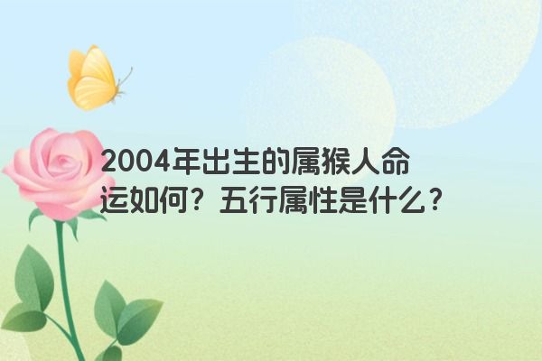 2004年出生的属猴人命运如何？五行属性是什么？