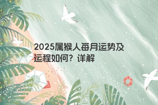 2025属猴人每月运势及运程如何？详解