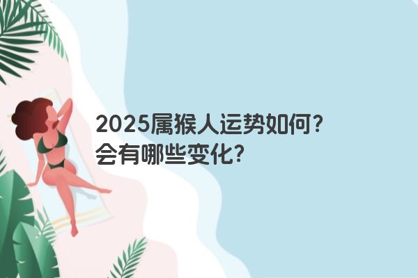2025属猴人运势如何？会有哪些变化？