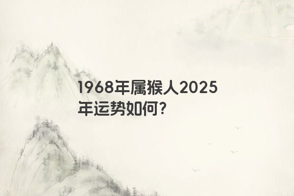 1968年属猴人2025年运势如何？