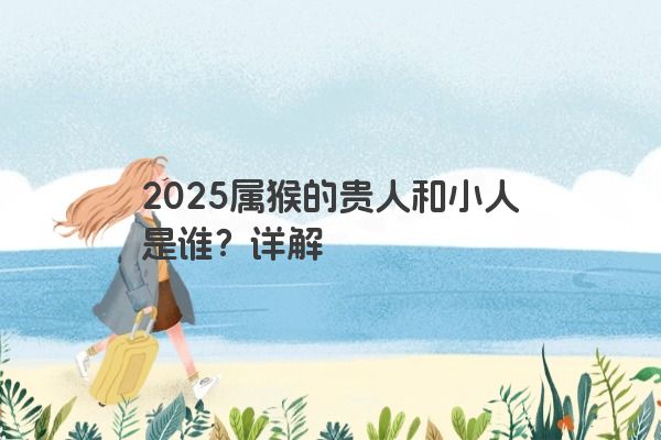 2025属猴的贵人和小人是谁？详解