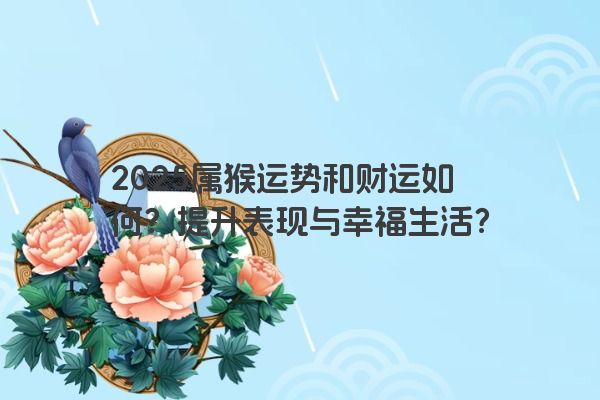 2025属猴运势和财运如何？提升表现与幸福生活？