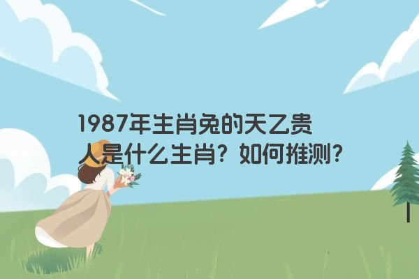 1987年生肖兔的天乙贵人是什么生肖？如何推测？