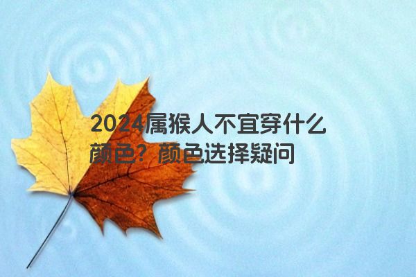 2024属猴人不宜穿什么颜色？颜色选择疑问