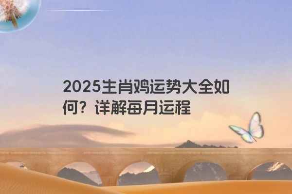 2025生肖鸡运势大全如何？详解每月运程