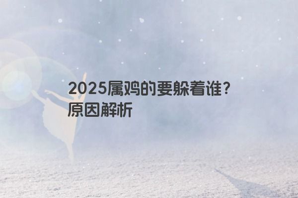 2025属鸡的要躲着谁？原因解析
