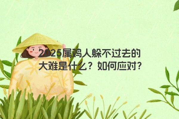 2025属鸡人躲不过去的大难是什么？如何应对？