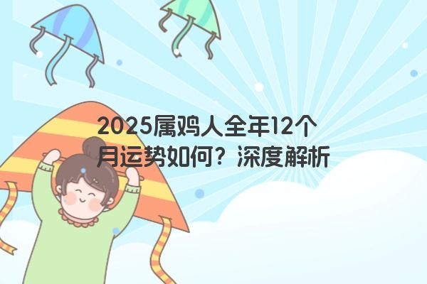 2025属鸡人全年12个月运势如何？深度解析