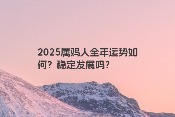 2025属鸡人全年运势如何？稳定发展吗？
