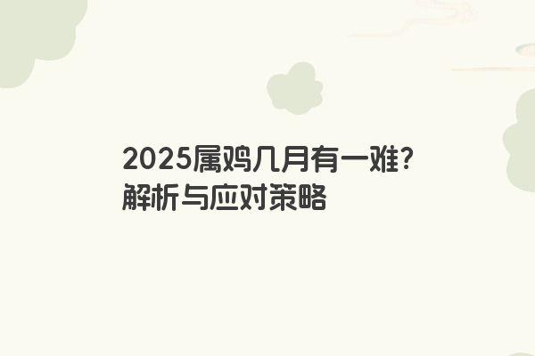 2025属鸡几月有一难？解析与应对策略