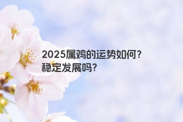 2025属鸡的运势如何？稳定发展吗？