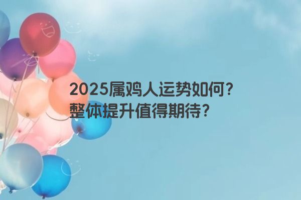2025属鸡人运势如何？整体提升值得期待？