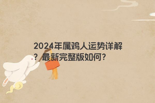 2024年属鸡人运势详解？最新完整版如何？